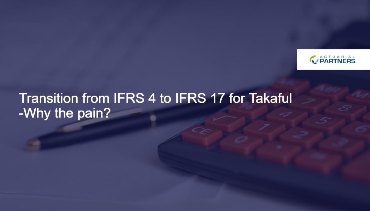 Transition from IFRS 4 to IFRS 17 for Takaful – Why the Pain?